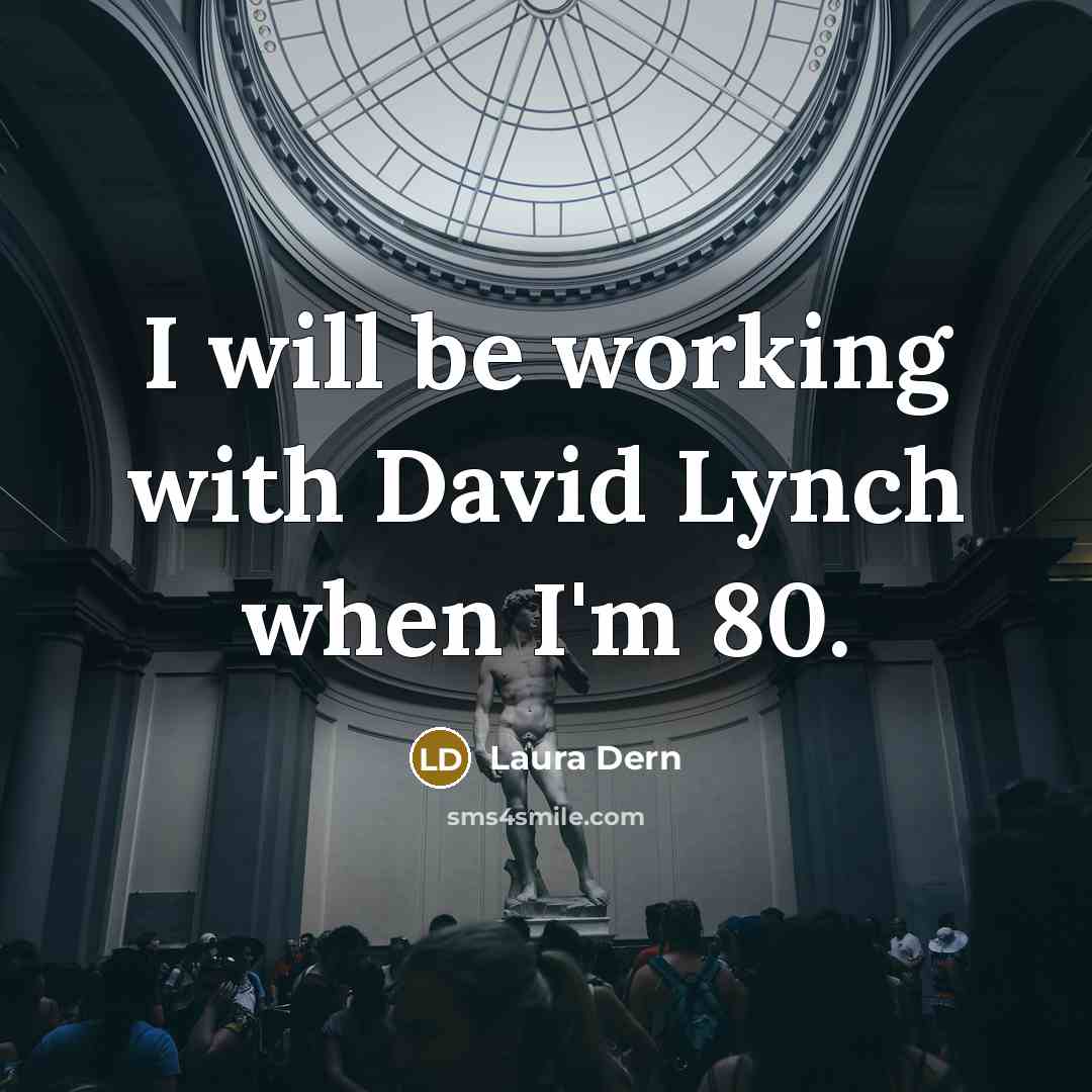 “I will be working with David Lynch when I'm 80.” quote by Laura Dern