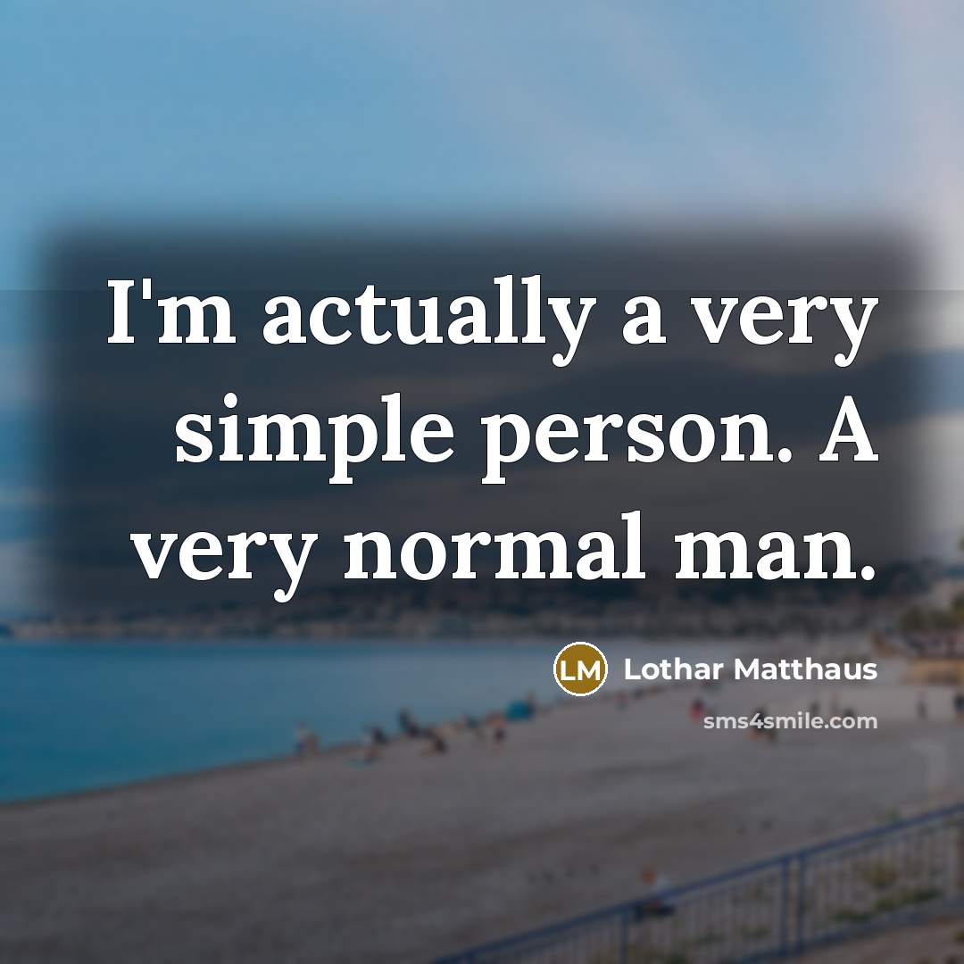“I'm actually a very simple person. A very normal man.” quote by Lothar Matthaus