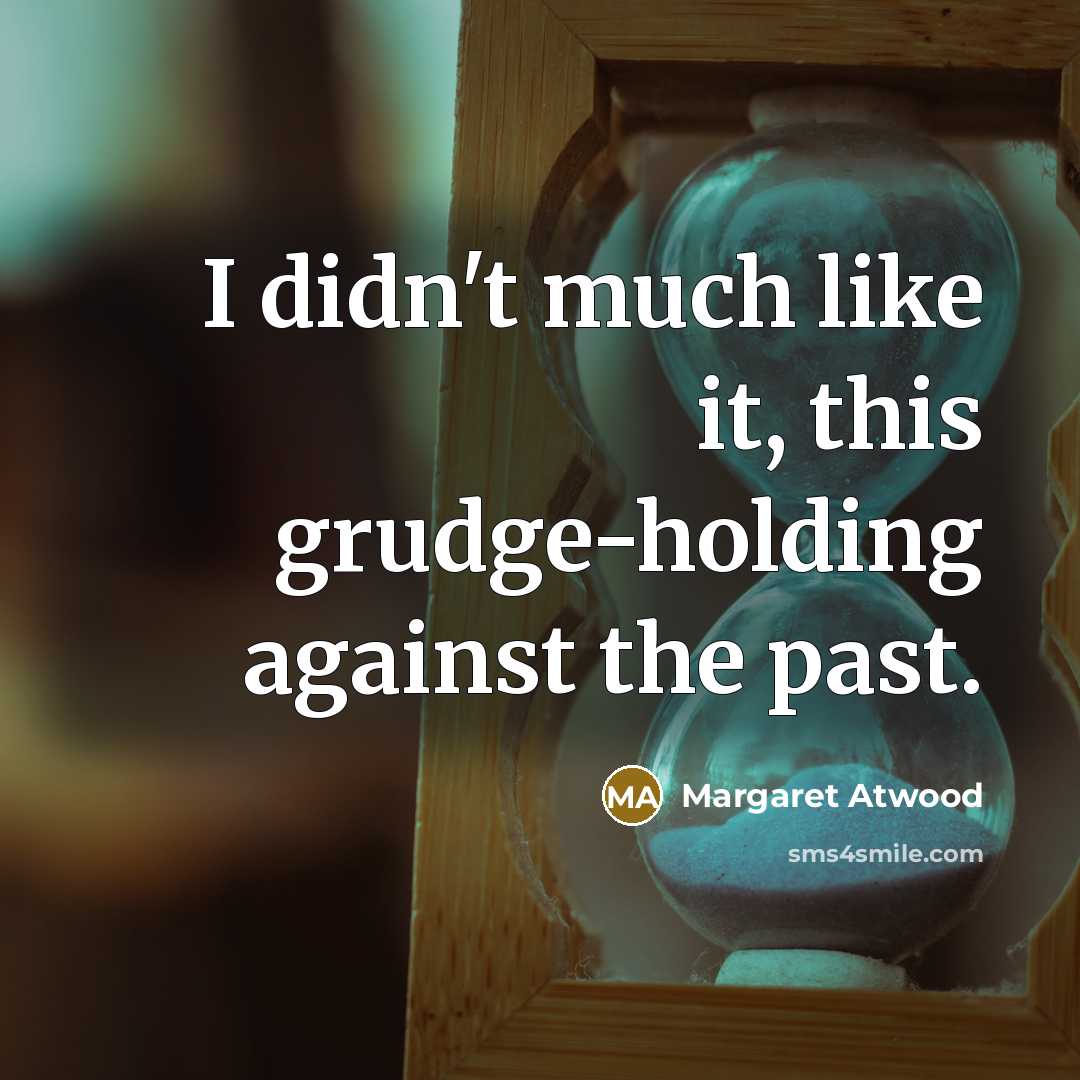 “I didn't much like it, this grudge-holding against the past.” quote by Margaret Atwood