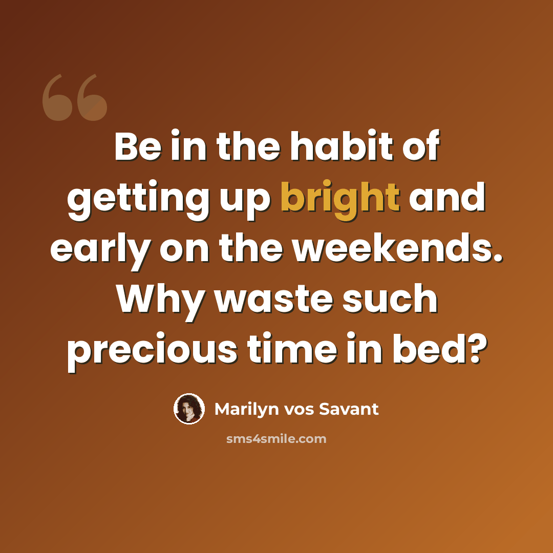 “Be in the habit of getting up bright and early on the weekends. Why waste such precious time in bed?” quote by Marilyn vos Savant