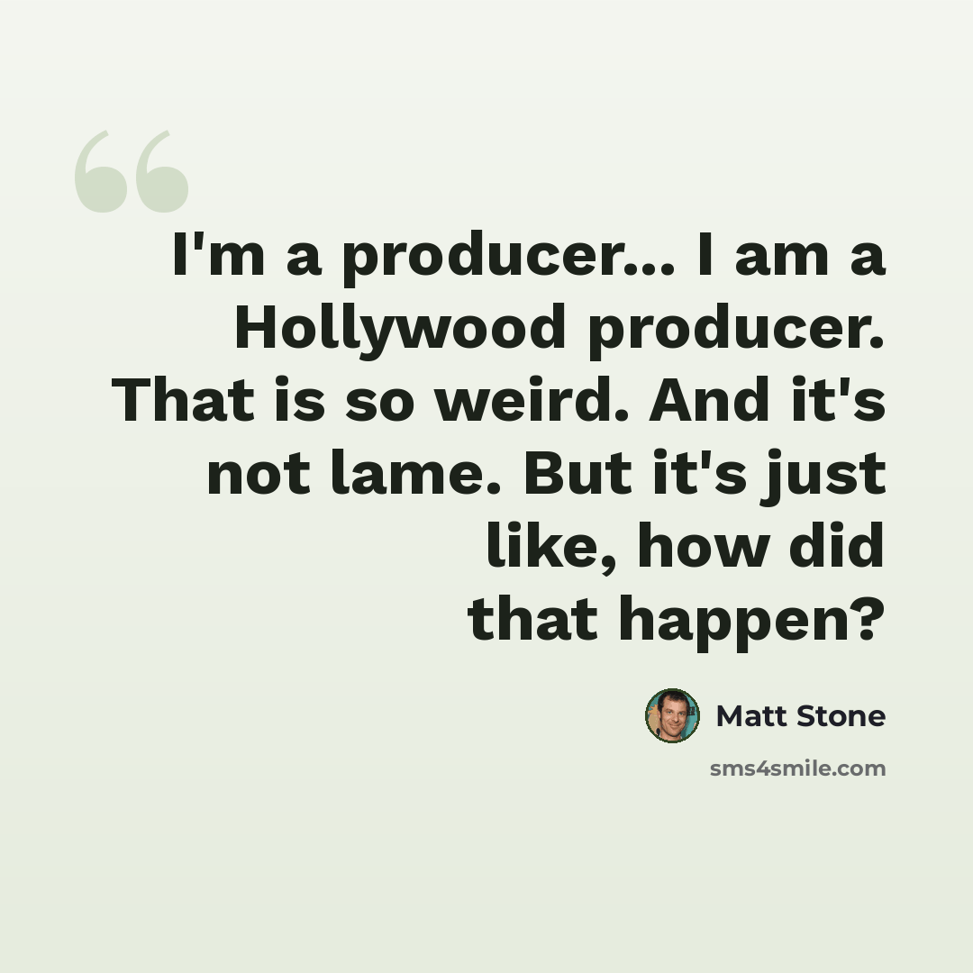 “I'm a producer... I am a Hollywood producer. That is so weird. And it's not lame. But it's just like, how did that happen?” quote by Matt Stone