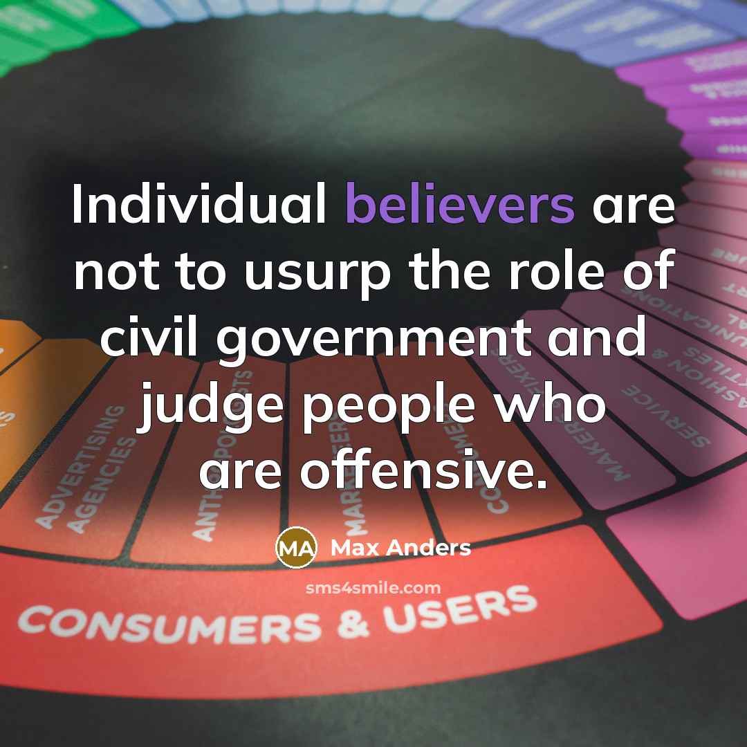 “Individual believers are not to usurp the role of civil government and judge people who are offensive.” quote by Max Anders