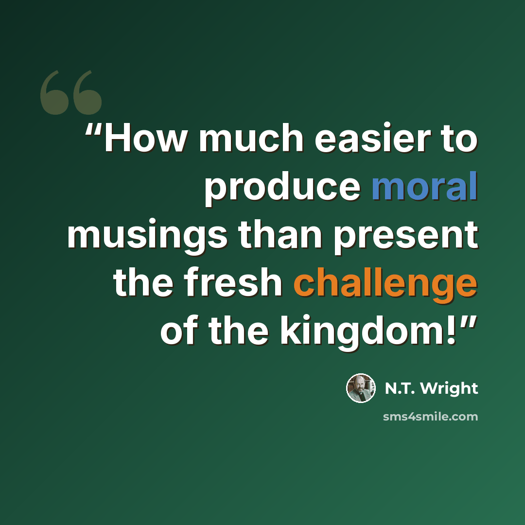 “How much easier to produce moral musings than present the fresh challenge of the kingdom!” quote by N.T. Wright