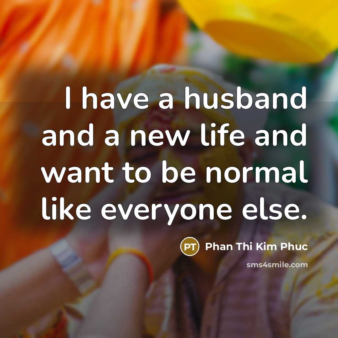 “I have a husband and a new life and want to be normal like everyone else.” quote by Phan Thi Kim Phuc