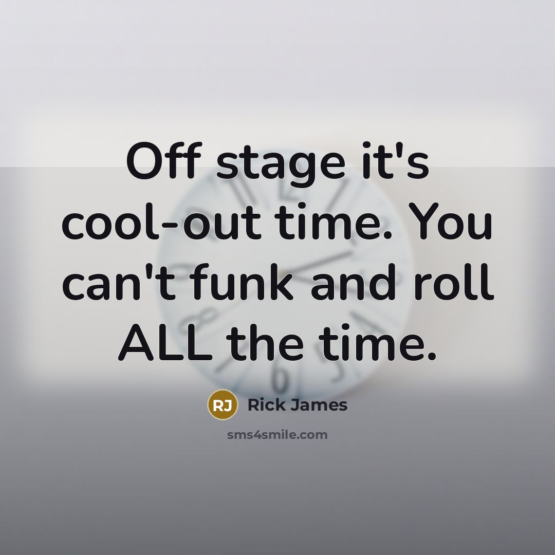 “Off stage it's cool-out time. You can't funk and roll ALL the time.” quote by Rick James