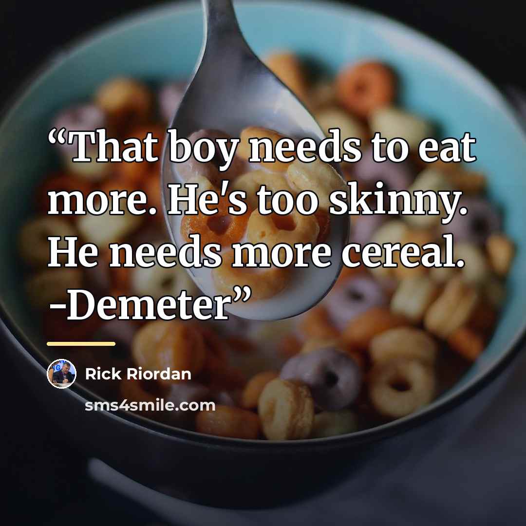 “That boy needs to eat more. He's too skinny. He needs more cereal. -Demeter” quote by Rick riordan