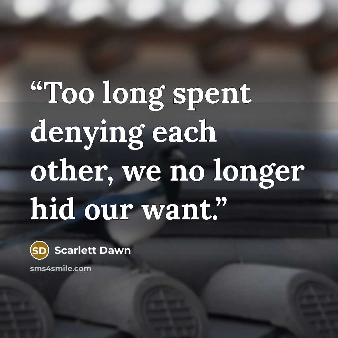 “Too long spent denying each other, we no longer hid our want.” quote by scarlett dawn