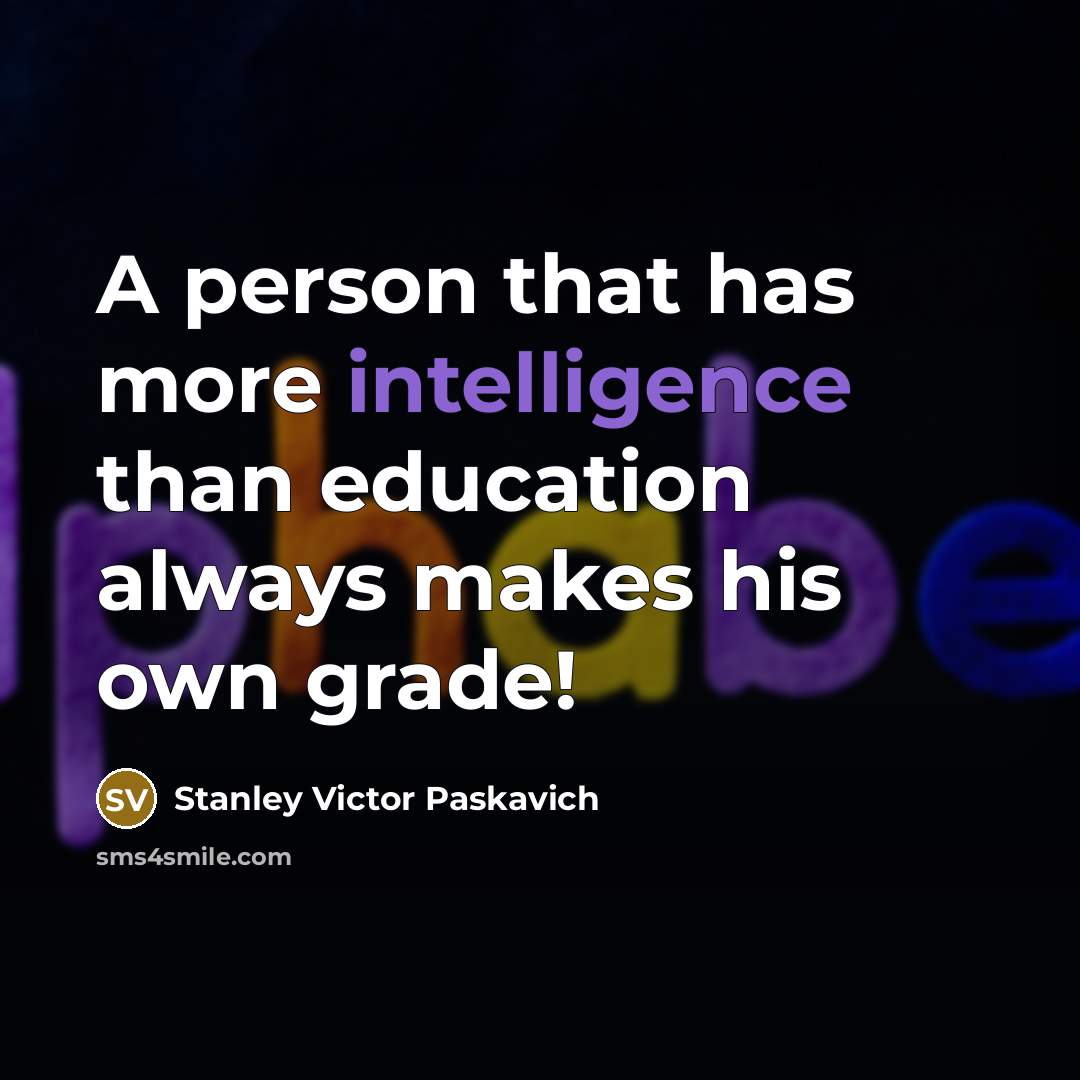 “A person that has more intelligence than education always makes his own grade!” quote by Stanley Victor Paskavich