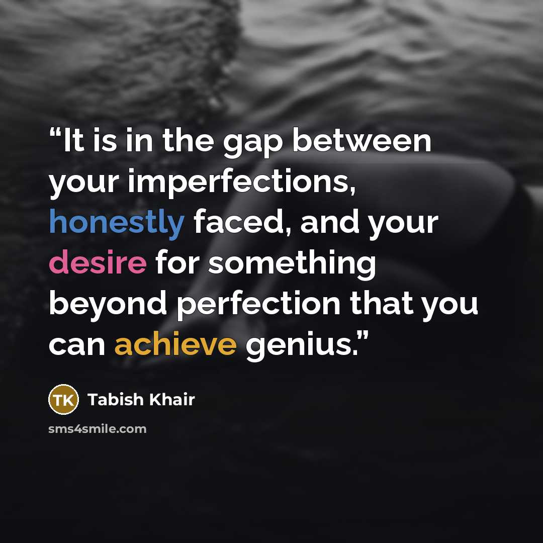 “It is in the gap between your imperfections, honestly faced, and your desire for something beyond perfection that you can achieve genius.” quote by Tabish Khair
