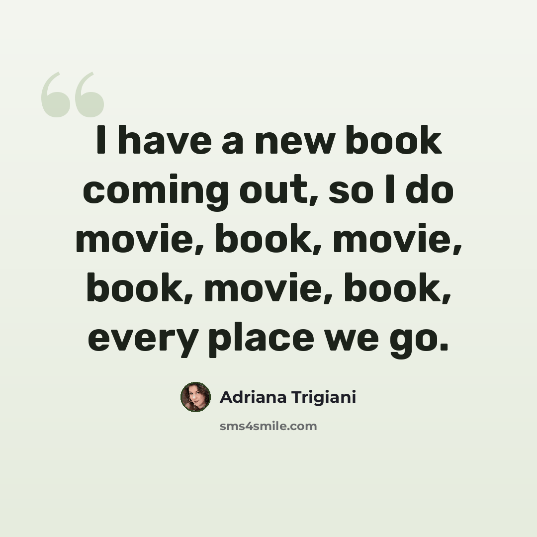 “I have a new book coming out, so I do movie, book, movie, book, movie, book, every place we go.” quote by Adriana Trigiani