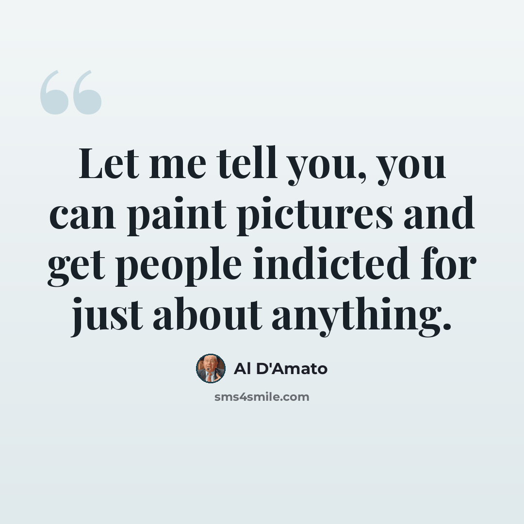 “Let me tell you, you can paint pictures and get people indicted for just about anything.” quote by Al D'Amato