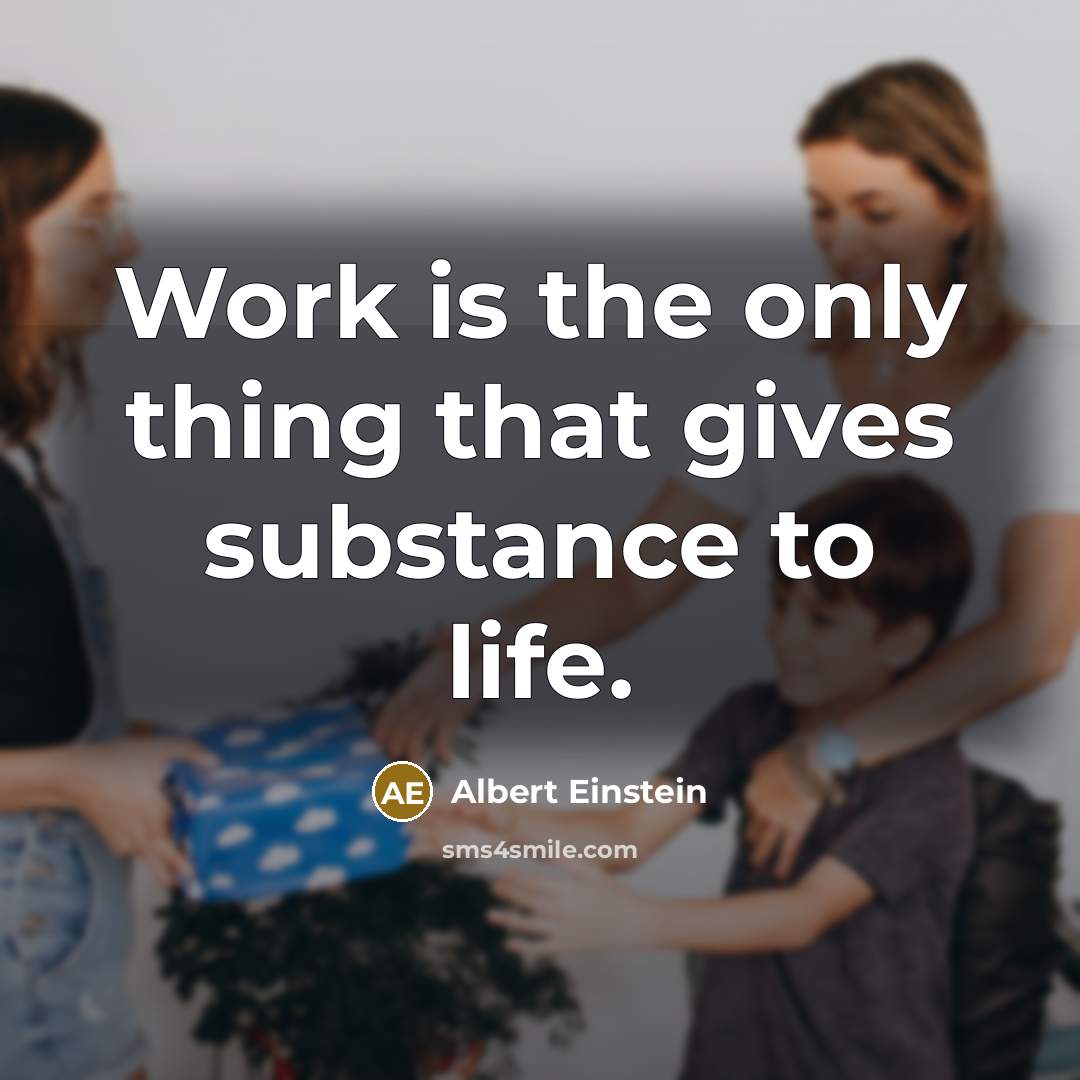 “Work is the only thing that gives substance to life.” quote by Albert Einstein