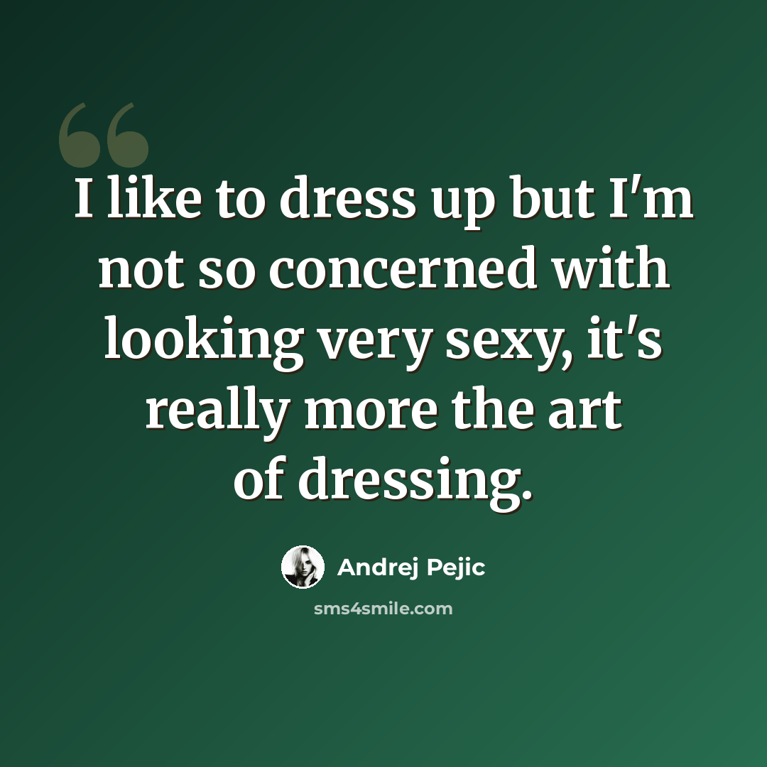 “I like to dress up but I'm not so concerned with looking very sexy, it's really more the art of dressing.” quote by Andrej Pejic