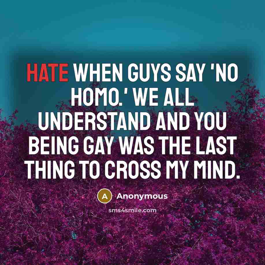 “Hate when guys say 'No homo.' We all understand and you being gay was the last thing to cross my mind.” quote by Anonymous