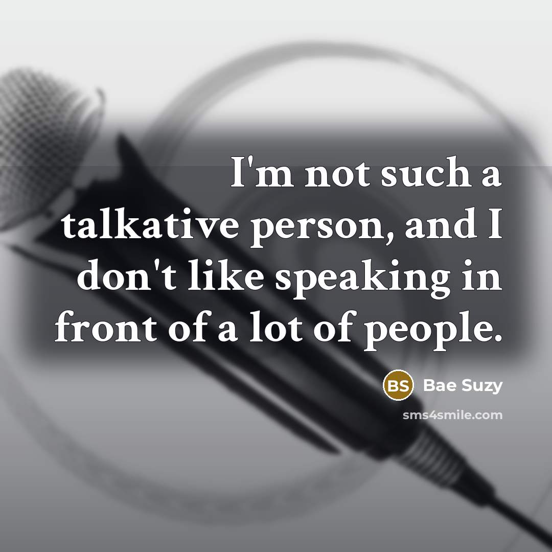 “I'm not such a talkative person, and I don't like speaking in front of a lot of people.” quote by Bae Suzy