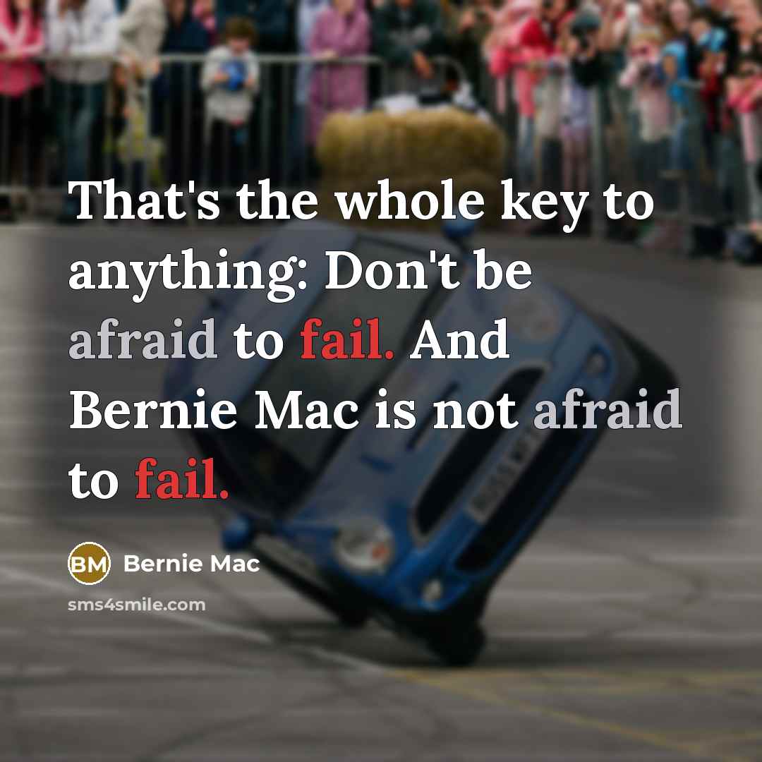 “That's the whole key to anything: Don't be afraid to fail. And Bernie Mac is not afraid to fail.” quote by Bernie Mac