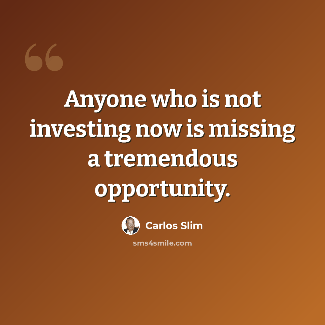 “Anyone who is not investing now is missing a tremendous opportunity.” quote by Carlos Slim