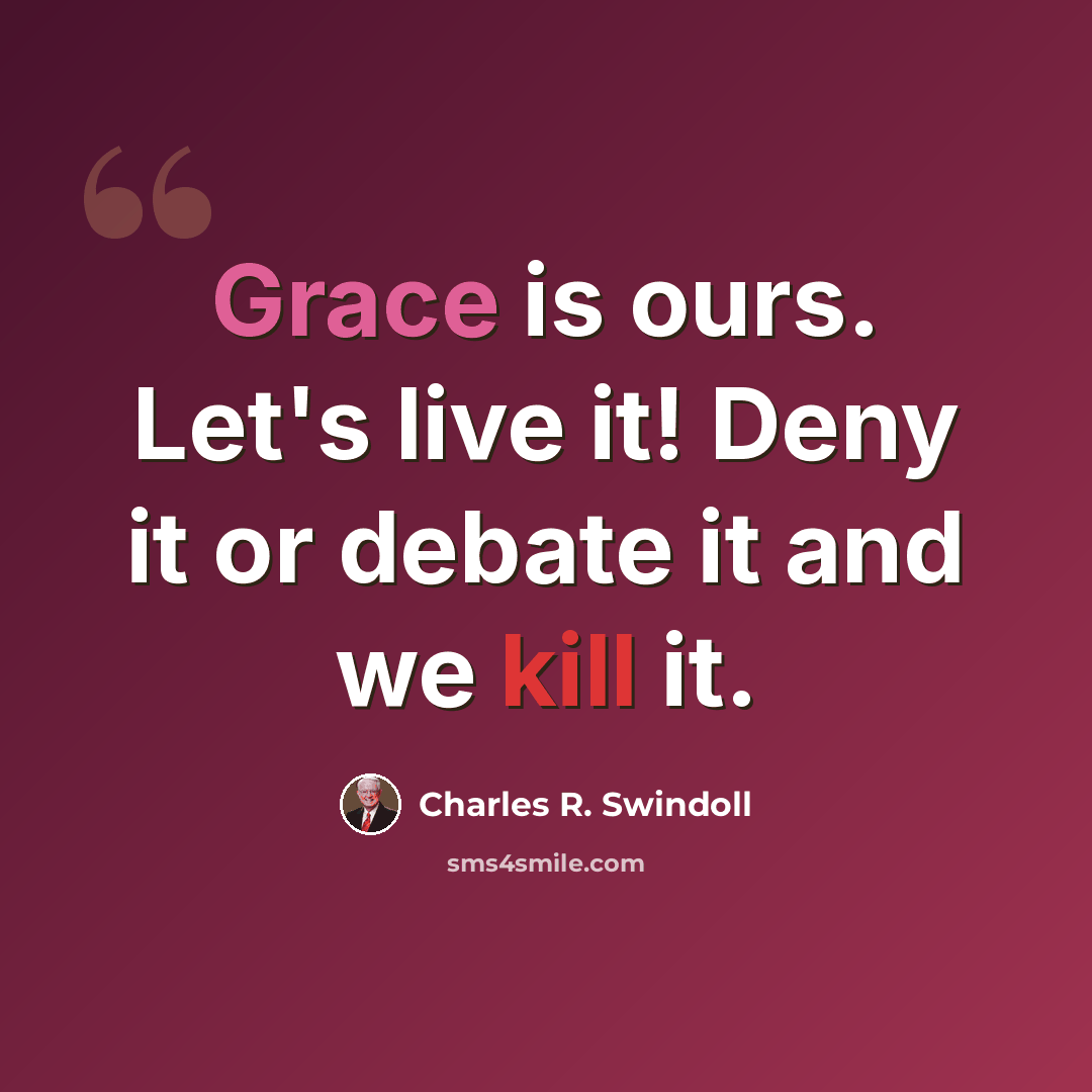 “Grace is ours. Let's live it! Deny it or debate it and we kill it.” quote by Charles R. Swindoll