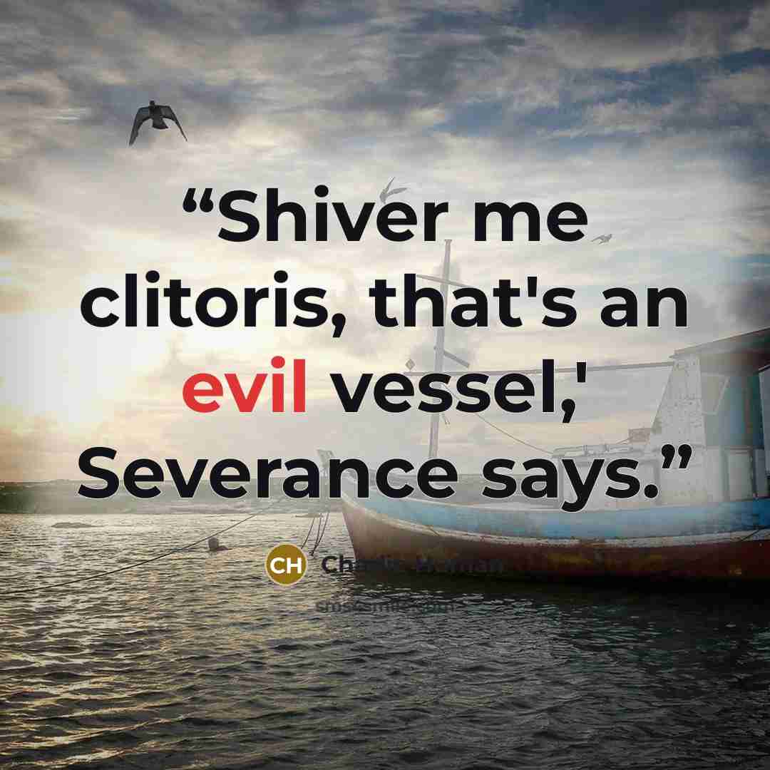 “Shiver me clitoris, that's an evil vessel,' Severance says.” quote by Charlie Human