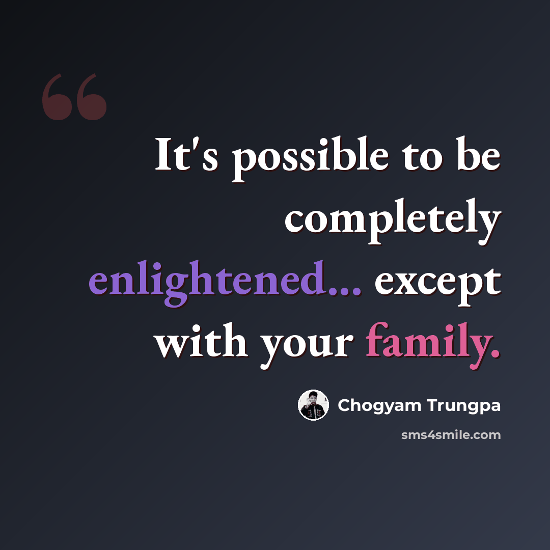 “It's possible to be completely enlightened... except with your family.” quote by Chogyam Trungpa