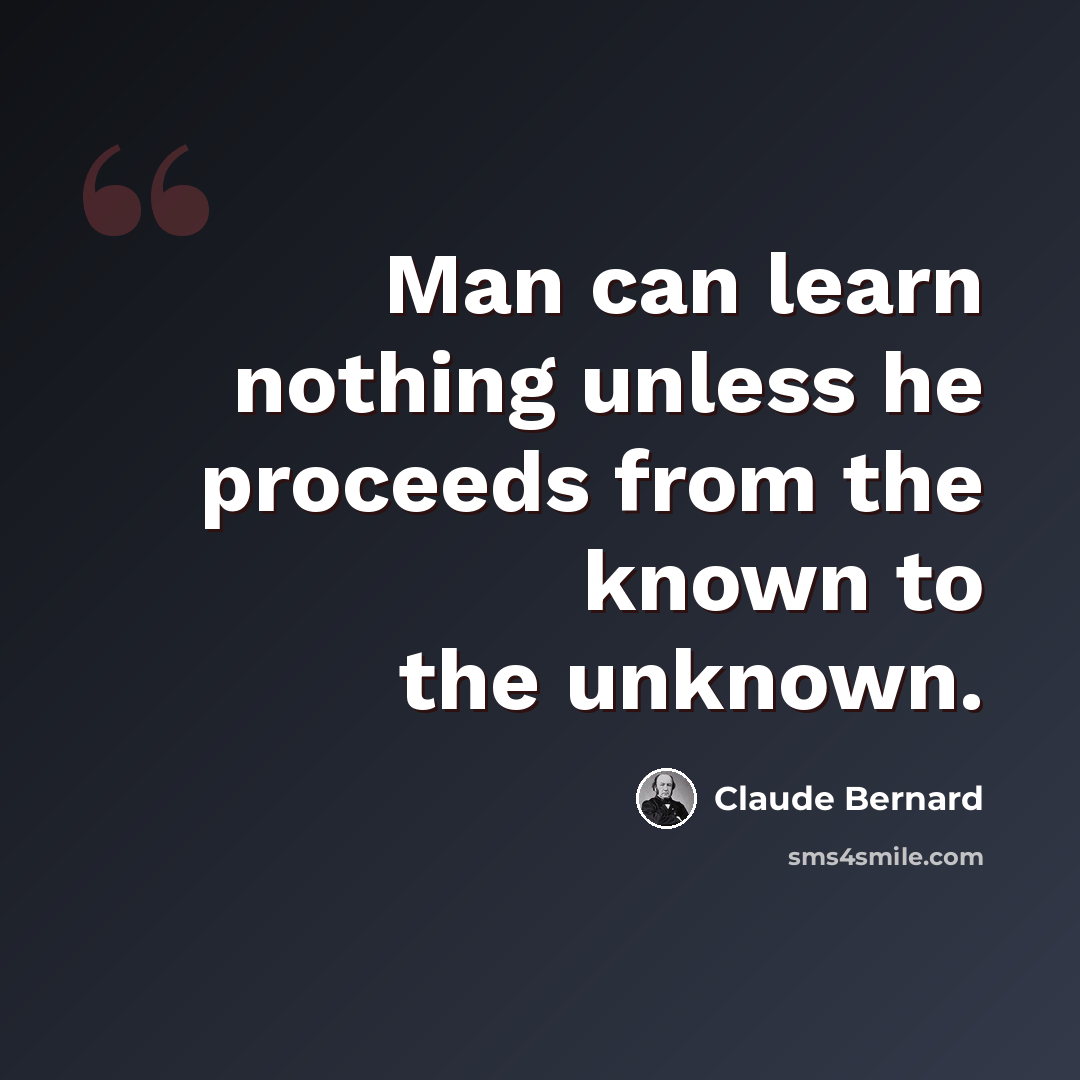 “Man can learn nothing unless he proceeds from the known to the unknown.” quote by Claude Bernard