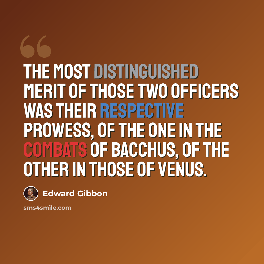 “The most distinguished merit of those two officers was their respective prowess, of the one in the combats of Bacchus, of the other in those of Venus.” quote by Edward Gibbon