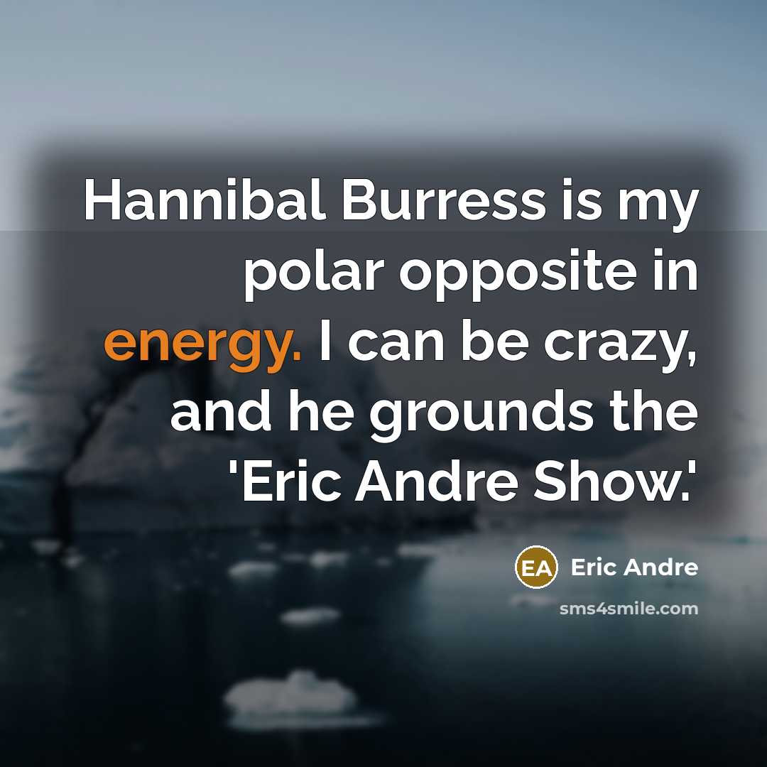 “Hannibal Burress is my polar opposite in energy. I can be crazy, and he grounds the 'Eric Andre Show.'” quote by Eric Andre