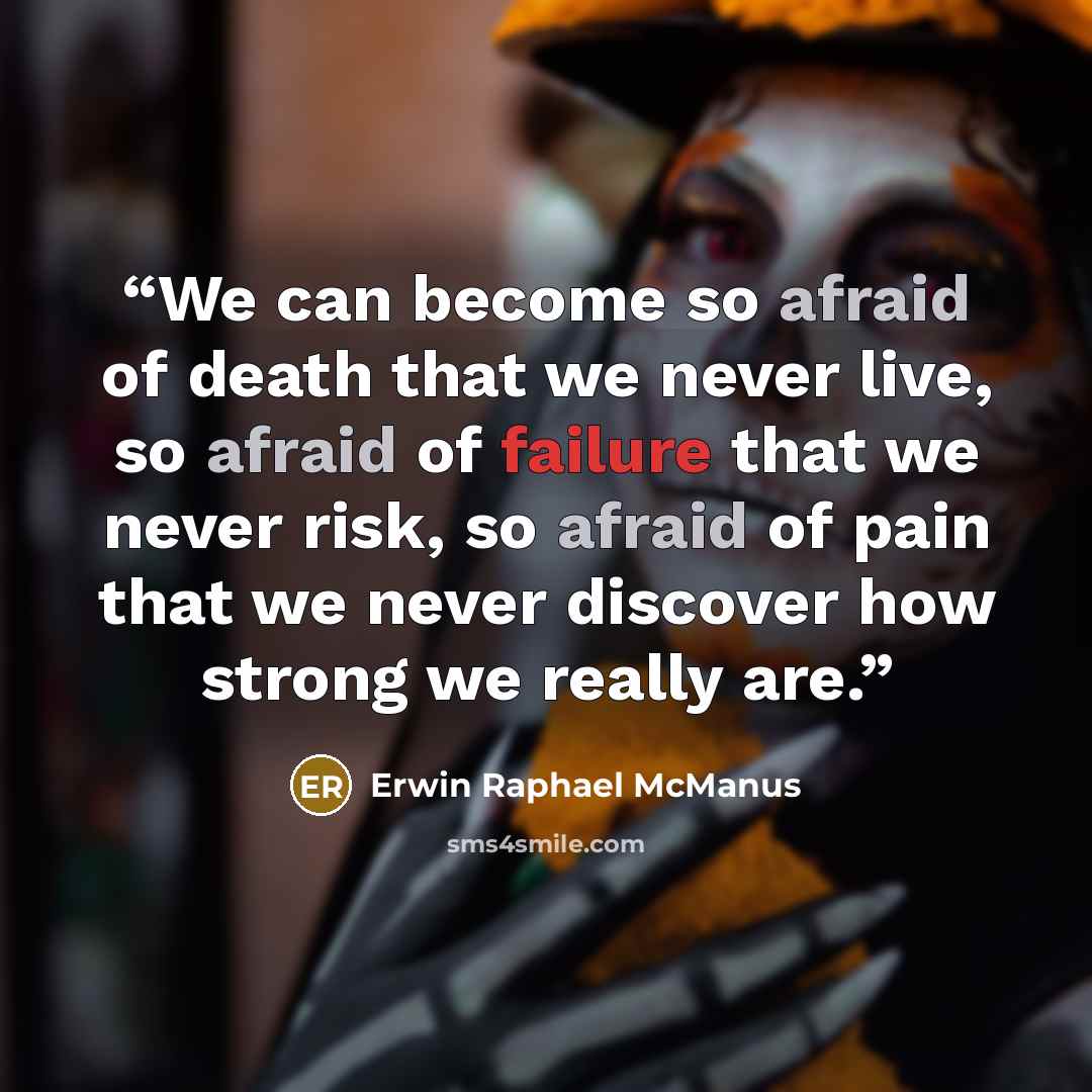 “We can become so afraid of death that we never live, so afraid of failure that we never risk, so afraid of pain that we never discover how strong we really are.” quote by Erwin Raphael McManus