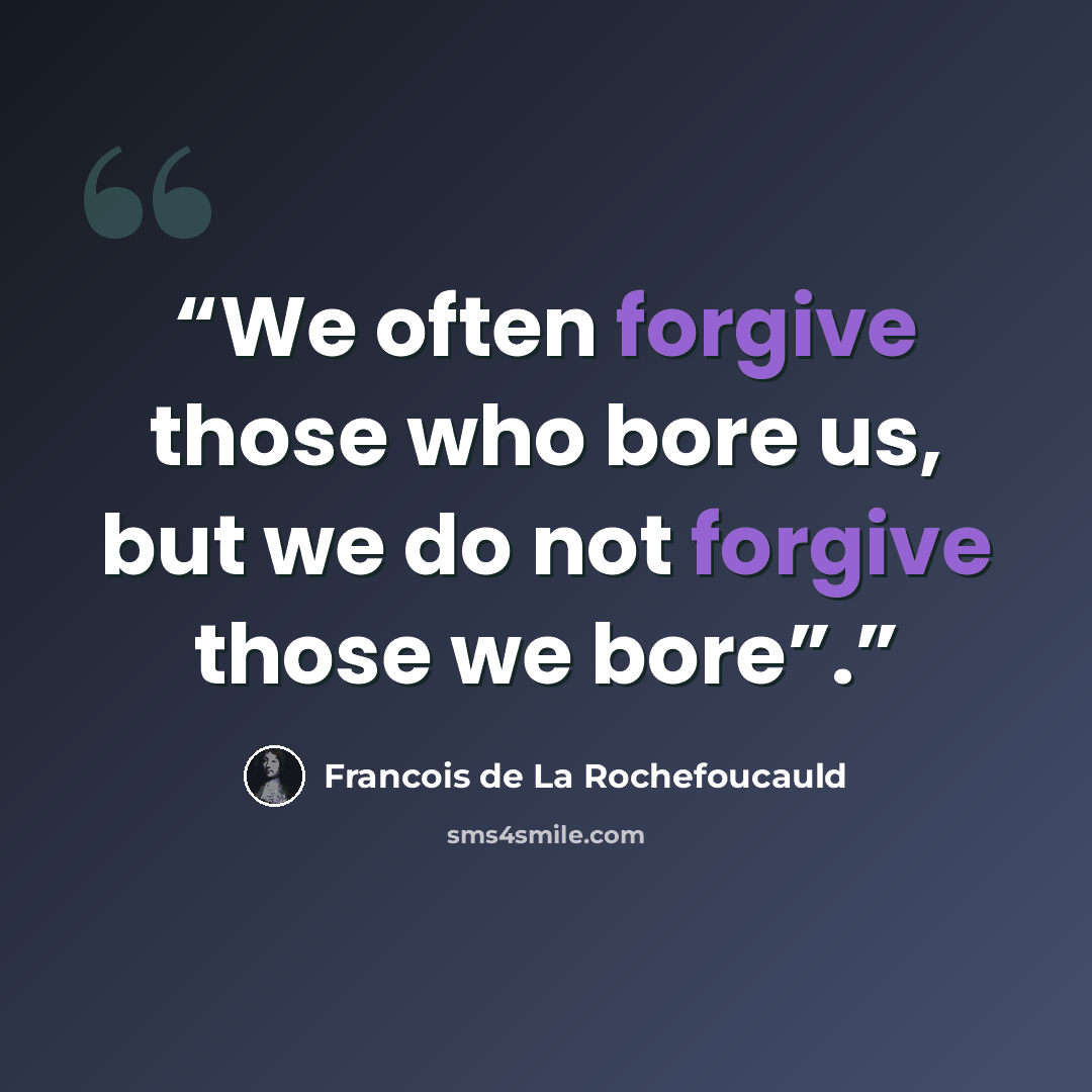 “We often forgive those who bore us, but we do not forgive those we bore”.” quote by François de la Rochefoucauld