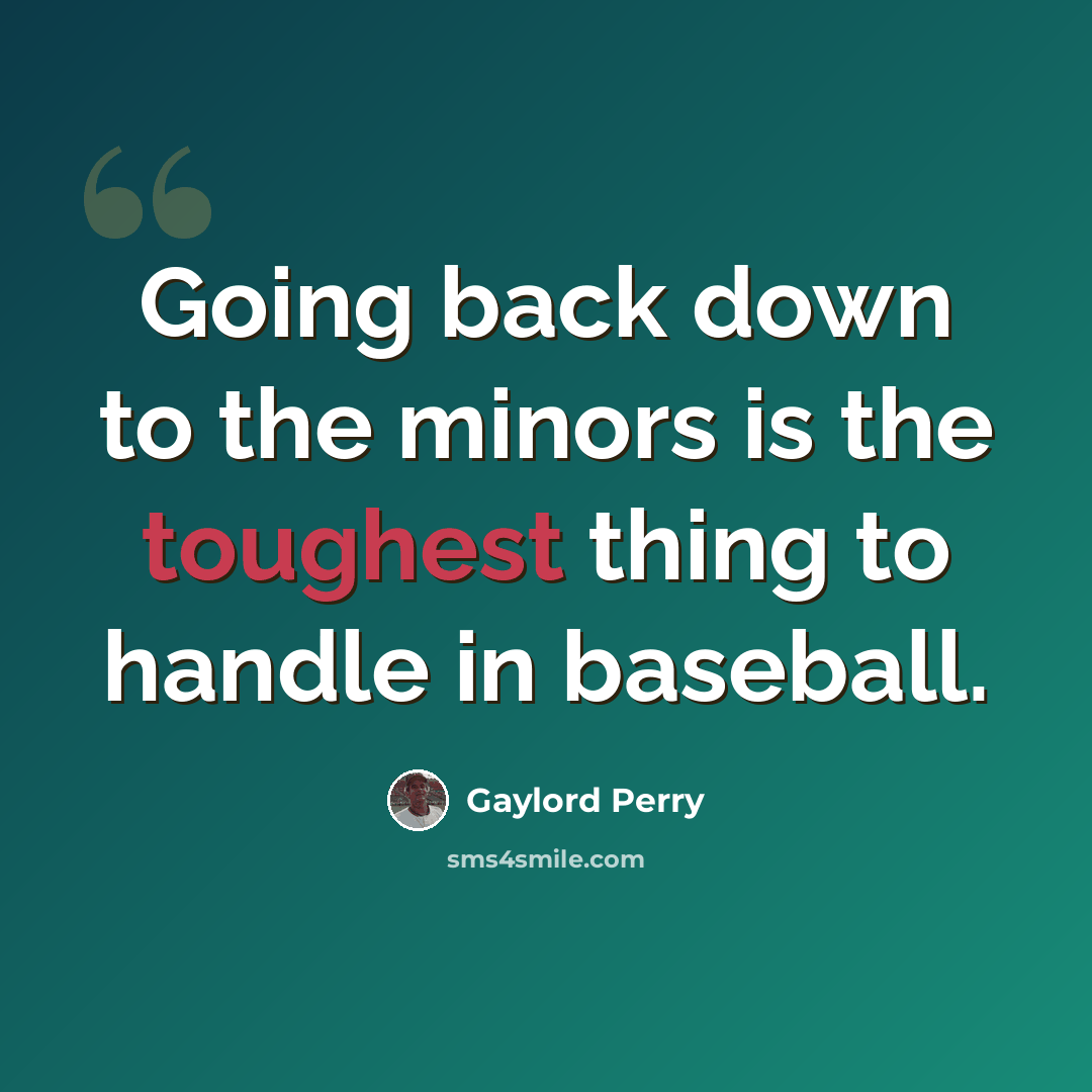 “Going back down to the minors is the toughest thing to handle in baseball.” quote by Gaylord Perry
