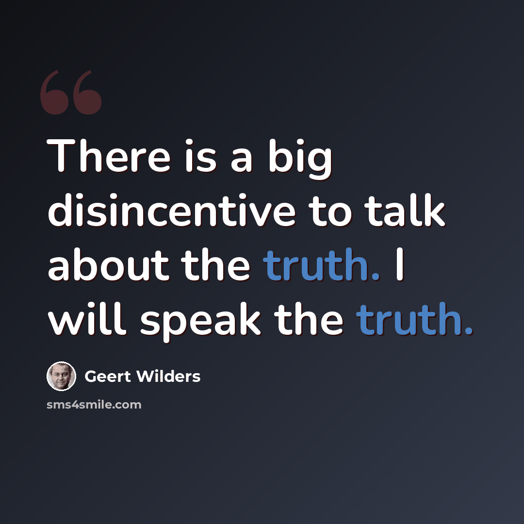 “There is a big disincentive to talk about the truth. I will speak the truth.” quote by Geert Wilders