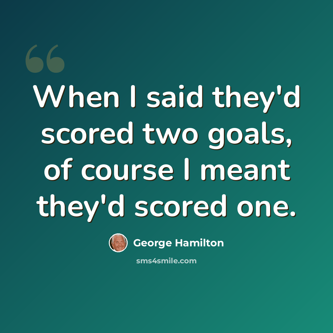 “When I said they'd scored two goals, of course I meant they'd scored one.” quote by George Hamilton