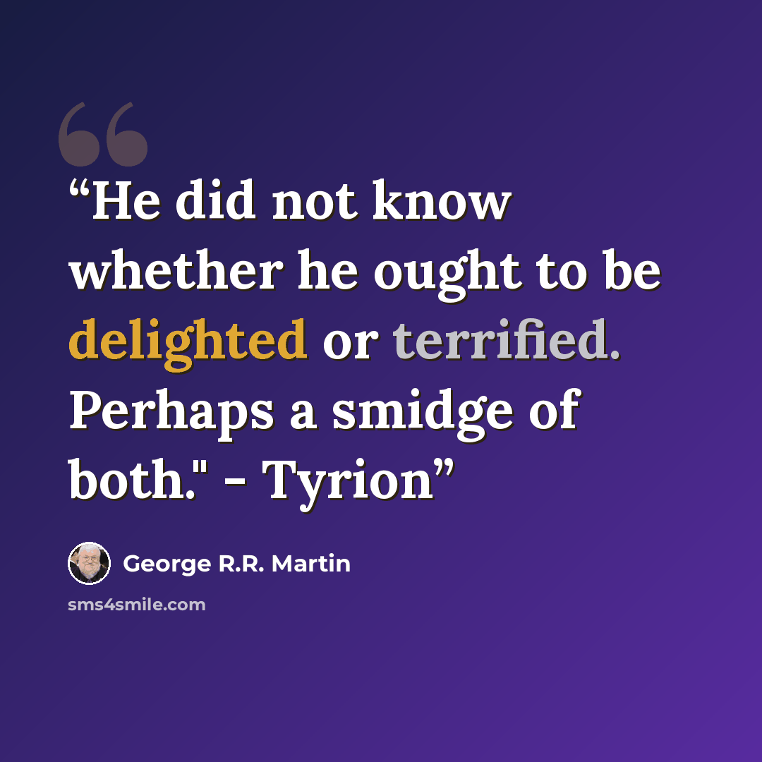 “He did not know whether he ought to be delighted or terrified. Perhaps a smidge of both." - Tyrion” quote by George R.R. Martin