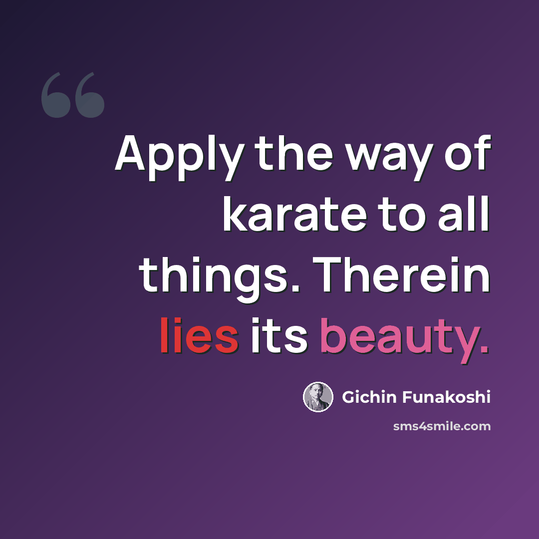 “Apply the way of karate to all things. Therein lies its beauty.” quote by Gichin Funakoshi