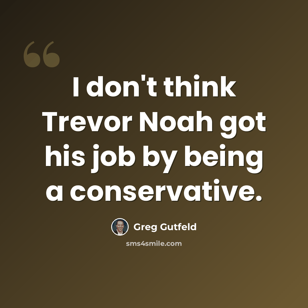 “I don't think Trevor Noah got his job by being a conservative.” quote by Greg Gutfeld