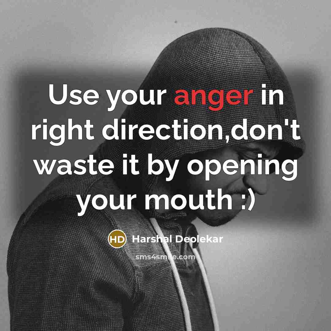 “Use your anger in right direction,don't waste it by opening your mouth :)” quote by Harshal Deolekar