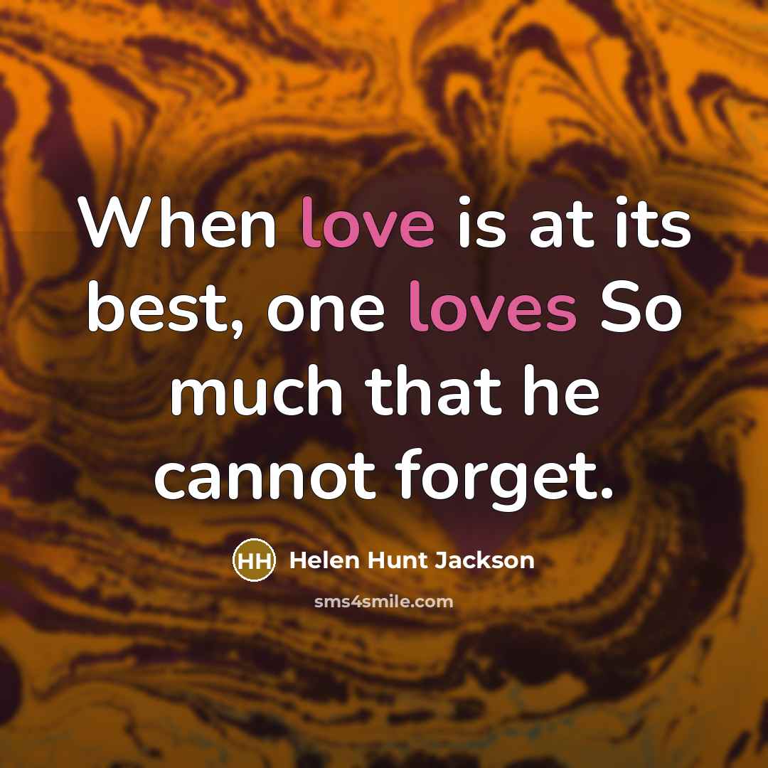 “When love is at its best, one loves So much that he cannot forget.” quote by Helen Hunt Jackson