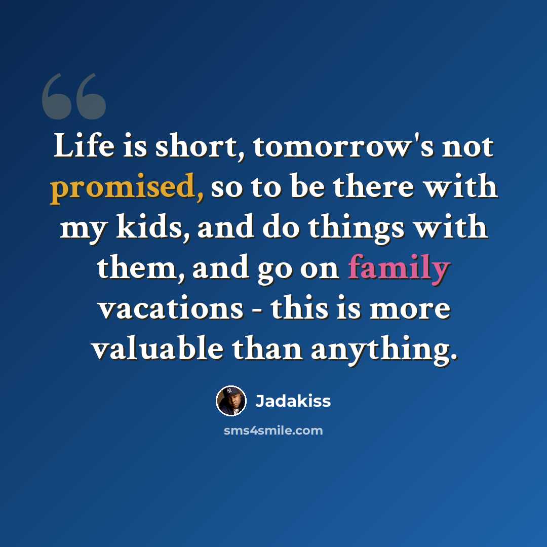 “Life is short, tomorrow's not promised, so to be there with my kids, and do things with them, and go on family vacations - this is more valuable than anything.” quote by Jadakiss