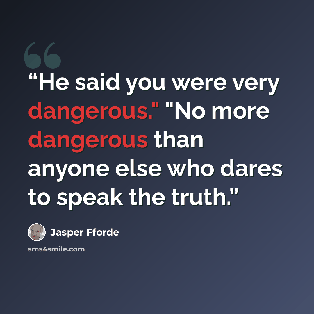 “He said you were very dangerous." "No more dangerous than anyone else who dares to speak the truth.” quote by Jasper Fforde