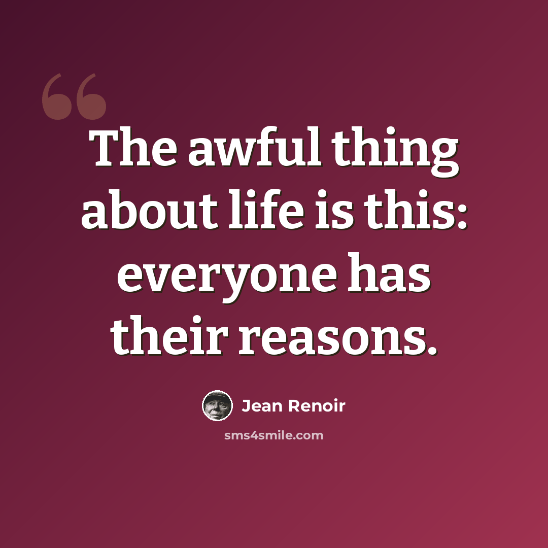 “The awful thing about life is this: everyone has their reasons.” quote by Jean Renoir