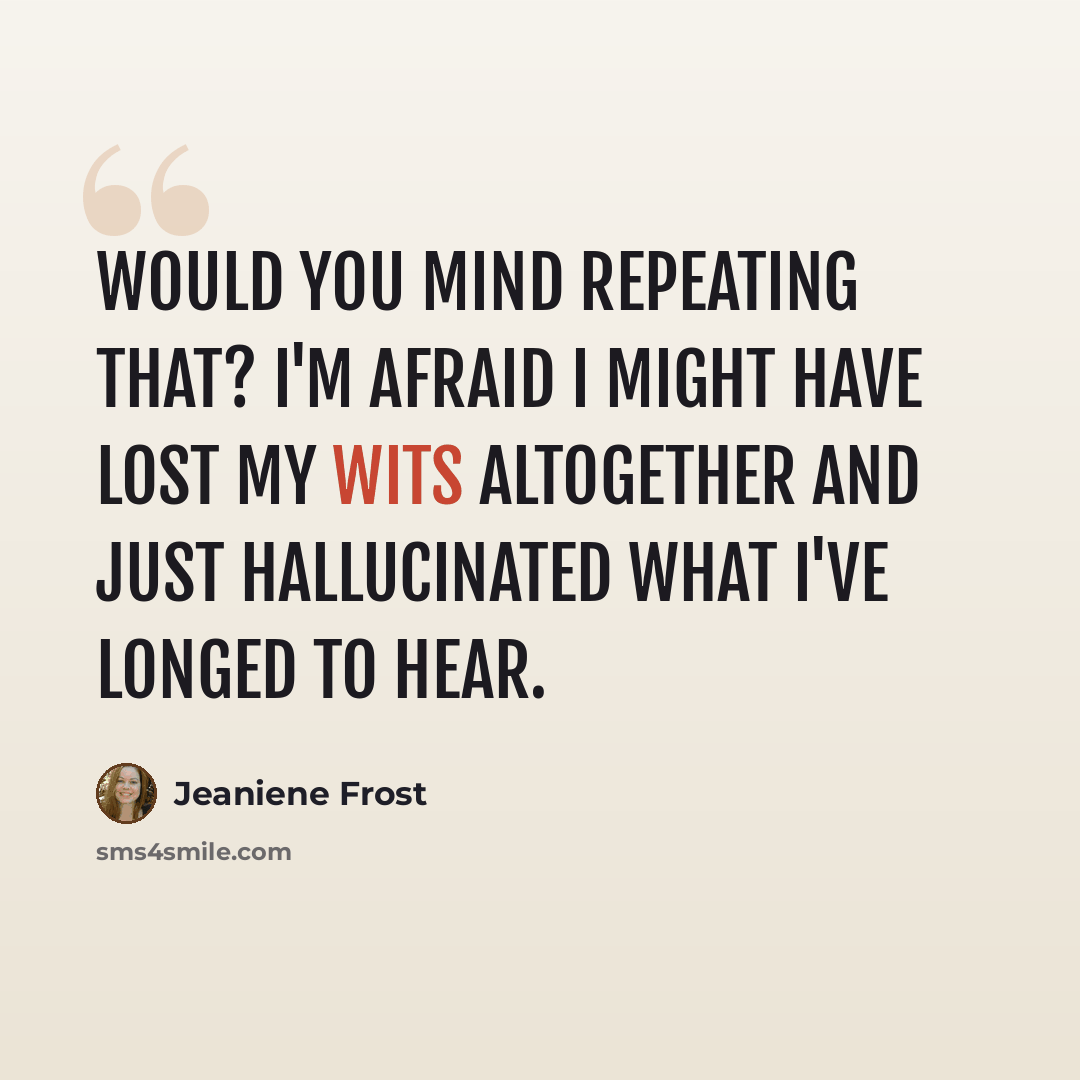 “Would you mind repeating that? I'm afraid I might have lost my wits altogether and just hallucinated what I've longed to hear.” quote by Jeaniene Frost