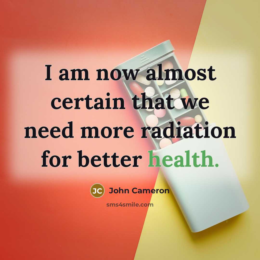 “I am now almost certain that we need more radiation for better health.” quote by John Cameron