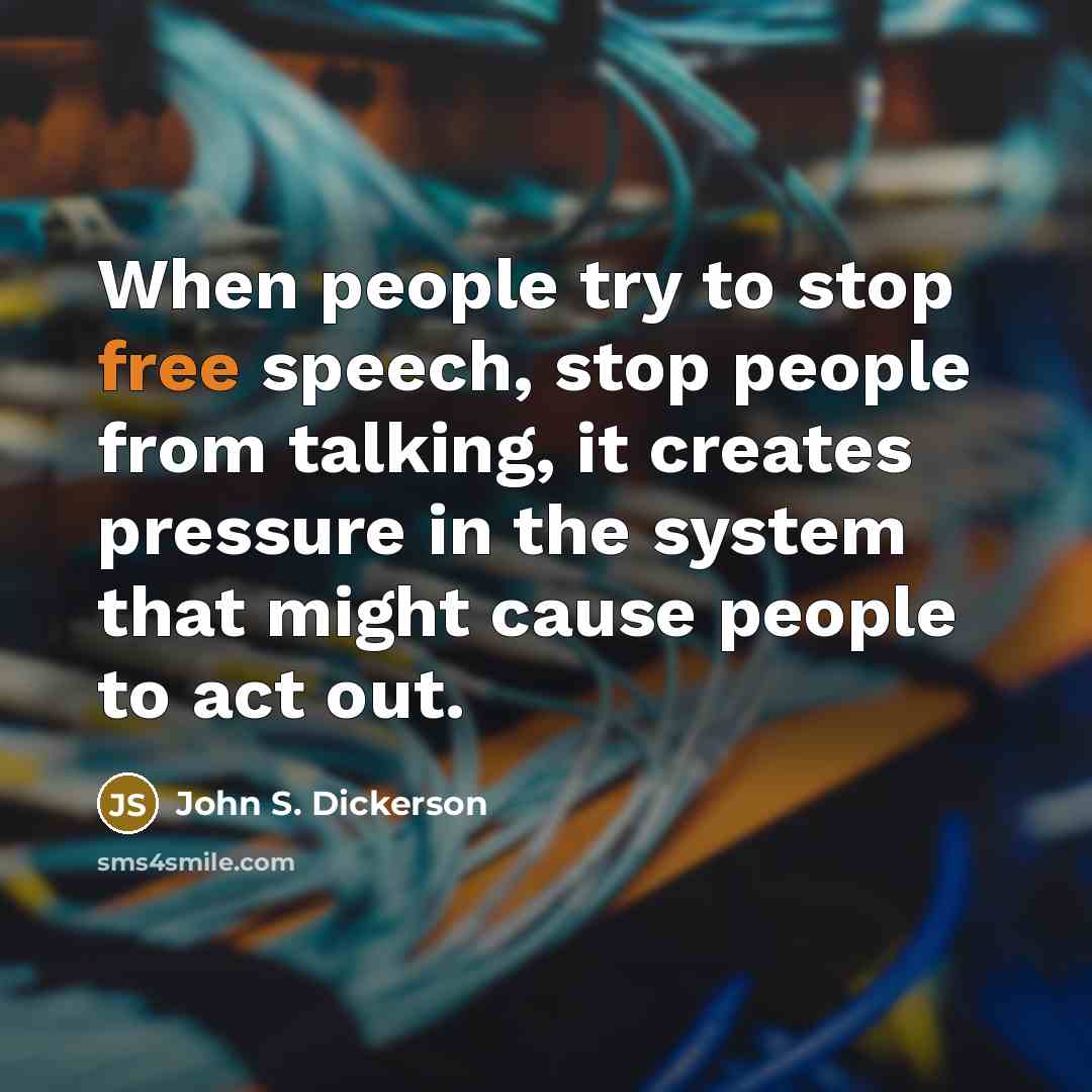 “When people try to stop free speech, stop people from talking, it creates pressure in the system that might cause people to act out.” quote by John S. Dickerson