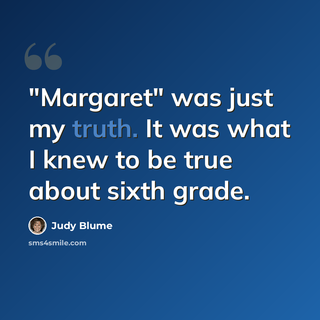 “"Margaret" was just my truth. It was what I knew to be true about sixth grade.” quote by Judy Blume