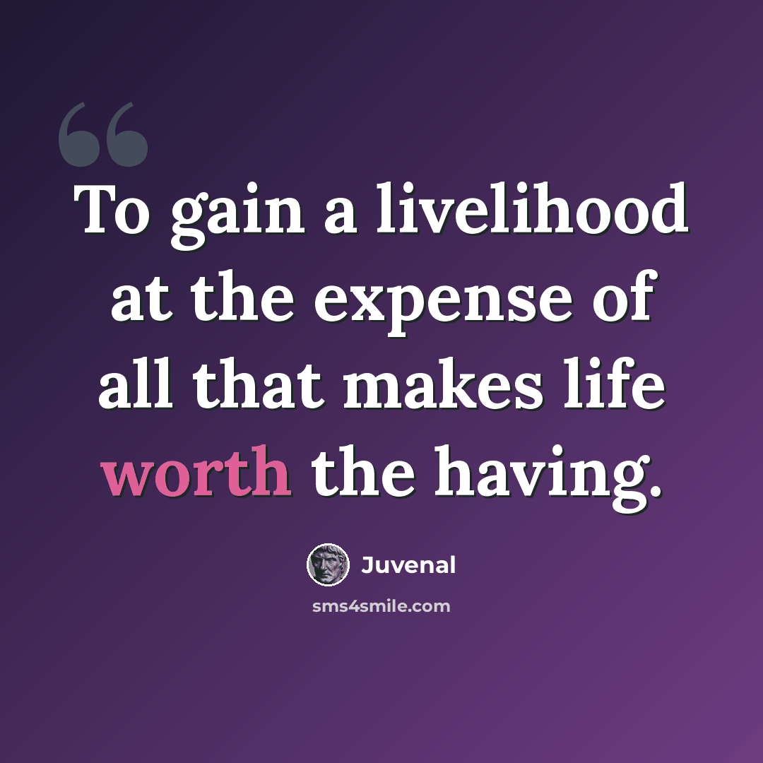 “To gain a livelihood at the expense of all that makes life worth the having.” quote by Juvenal