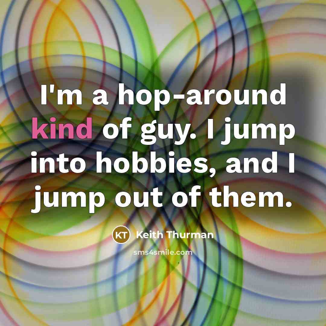 “I'm a hop-around kind of guy. I jump into hobbies, and I jump out of them.” quote by Keith Thurman