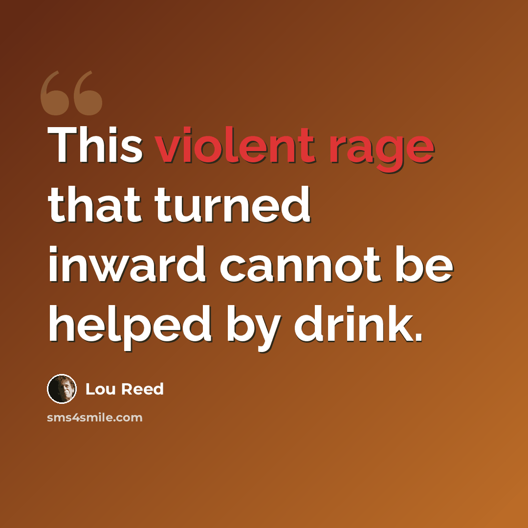 “This violent rage that turned inward cannot be helped by drink.” quote by Lou Reed
