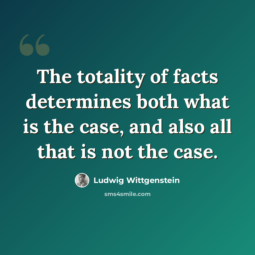 “The totality of facts determines both what is the case, and also all that is not the case.” quote by Ludwig Wittgenstein