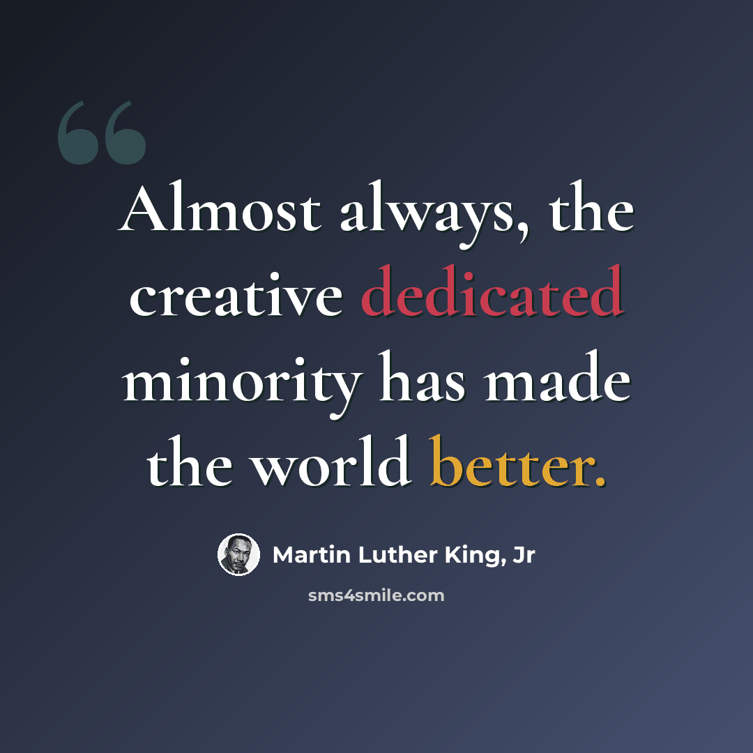“Almost always, the creative dedicated minority has made the world better.” quote by Martin Luther King, Jr