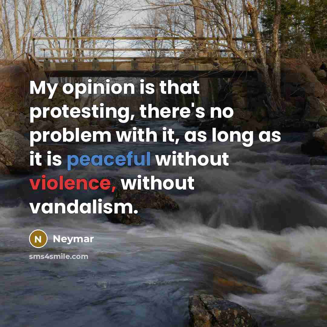“My opinion is that protesting, there's no problem with it, as long as it is peaceful without violence, without vandalism.” quote by Neymar